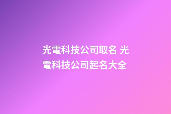 光電科技公司取名 光電科技公司起名大全